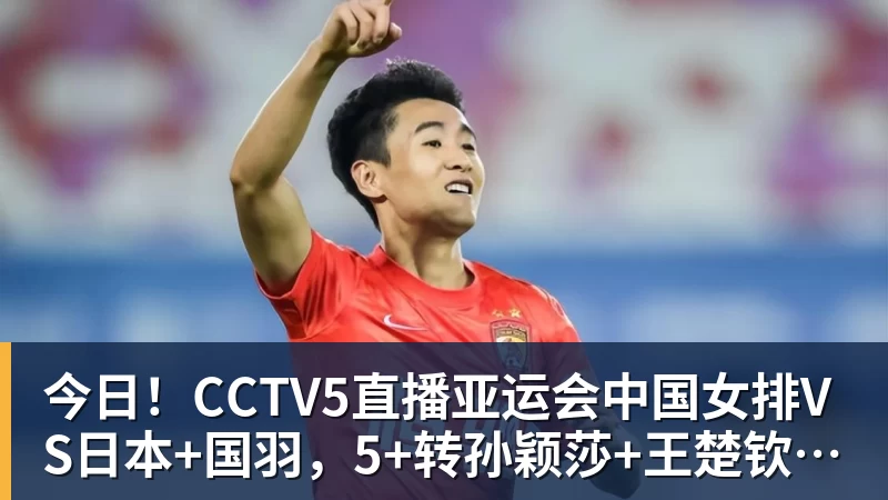 今日！CCTV5直播亚运会中国女排VS日本+国羽，5+转孙颖莎+王楚钦领衔国乒出战