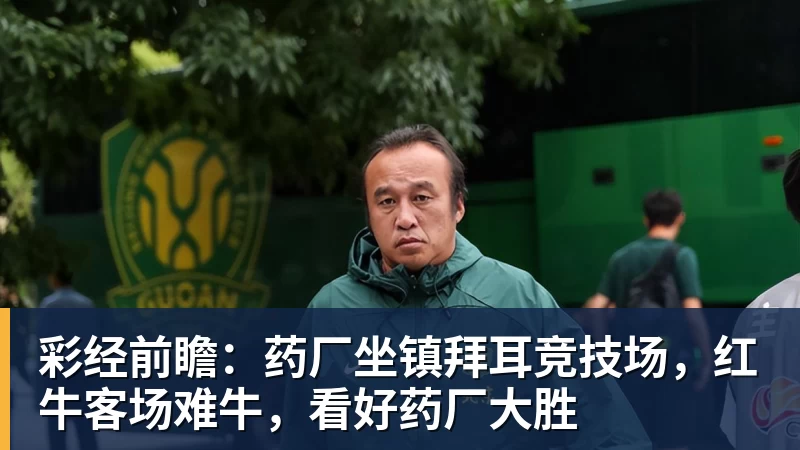 彩经前瞻：药厂坐镇拜耳竞技场，红牛客场难牛，看好药厂大胜