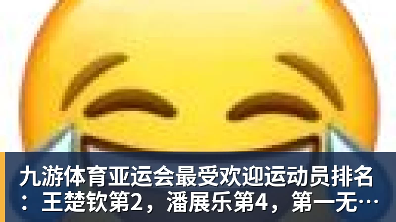 九游体育亚运会最受欢迎运动员排名：王楚钦第2，潘展乐第4，第一无可争议