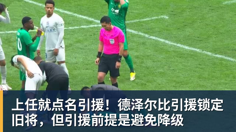 上任就点名引援！德泽尔比引援锁定旧将，但引援前提是避免降级