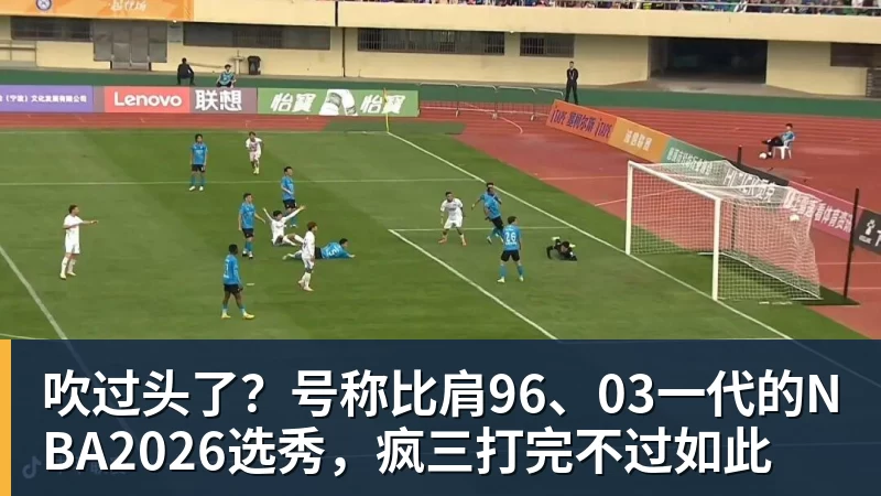 九游体育吹过头了？号称比肩96、03一代的NBA2026选秀，疯三打完不过如此