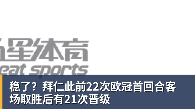 稳了?拜仁此前22次欧冠首回合客场取胜后有21次晋级 - 九游体育(中国)官方网站 - 九游 sports