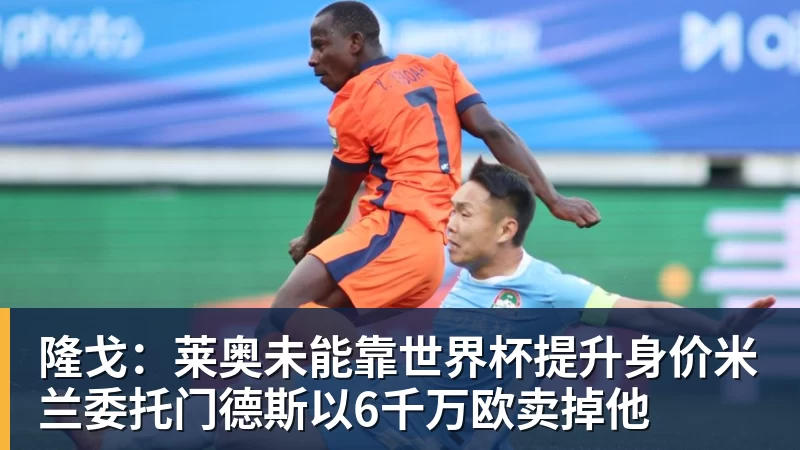 九游体育隆戈：莱奥未能靠世界杯提升身价米兰委托门德斯以6千万欧卖掉他