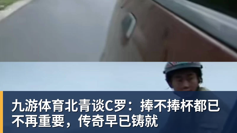 九游体育北青谈C罗：捧不捧杯都已不再重要，传奇早已铸就