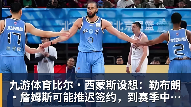 九游体育比尔·西蒙斯设想：勒布朗·詹姆斯可能推迟签约，到赛季中再签