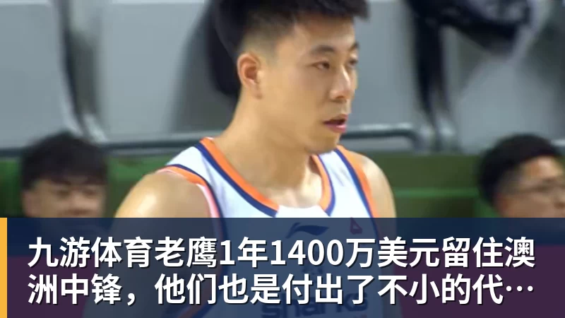 九游体育老鹰1年1400万美元留住澳洲中锋，他们也是付出了不小的代价？