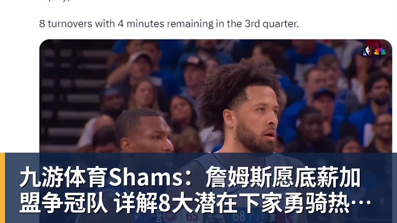 九游体育Shams：詹姆斯愿底薪加盟争冠队 详解8大潜在下家勇骑热领衔