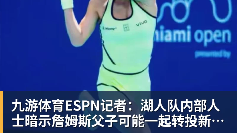 九游体育ESPN记者：湖人队内部人士暗示詹姆斯父子可能一起转投新球队