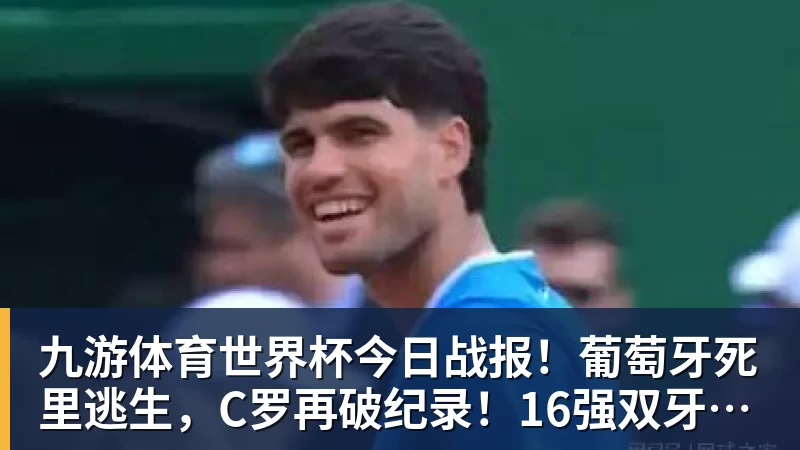 九游体育世界杯今日战报！葡萄牙死里逃生，C罗再破纪录！16强双牙相遇