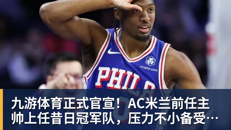 九游体育正式官宣！AC米兰前任主帅上任昔日冠军队，压力不小备受指责