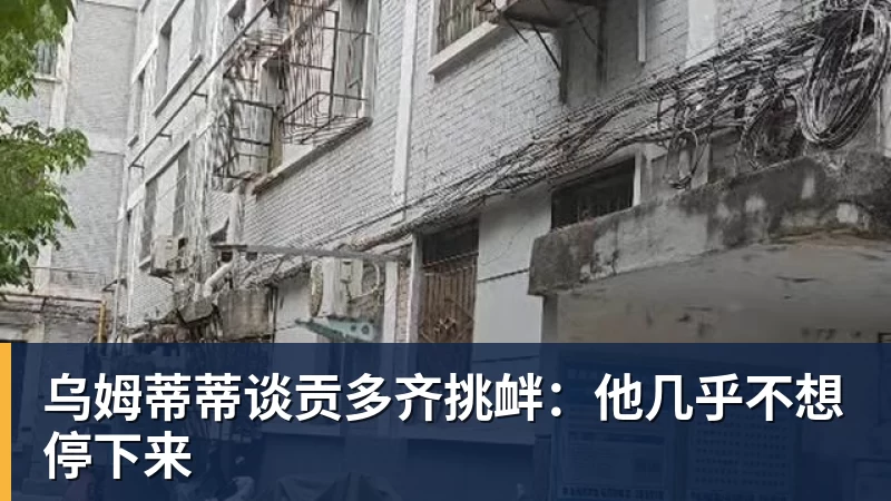 乌姆蒂蒂谈贡多齐挑衅：他几乎不想停下来