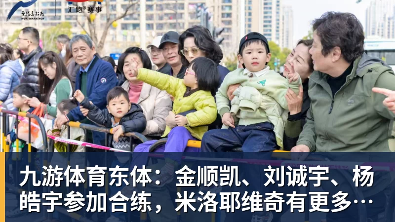 九游体育东体：金顺凯、刘诚宇、杨皓宇参加合练，米洛耶维奇有更多选择