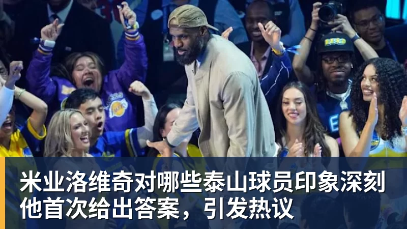 米业洛维奇对哪些泰山球员印象深刻他首次给出答案，引发热议