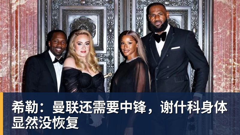 九游体育希勒：曼联还需要中锋，谢什科身体显然没恢复