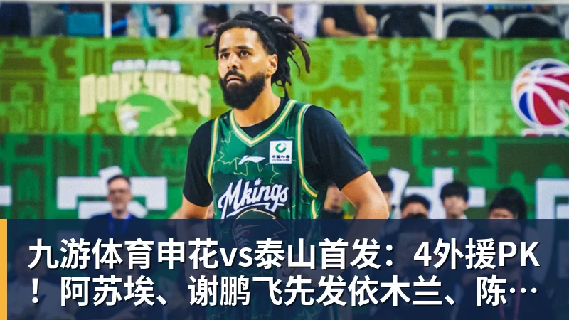 九游体育申花vs泰山首发：4外援PK！阿苏埃、谢鹏飞先发依木兰、陈蒲出战
