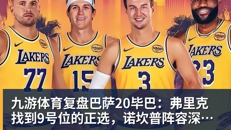 九游体育复盘巴萨20毕巴：弗里克找到9号位的正选，诺坎普阵容深度在提升