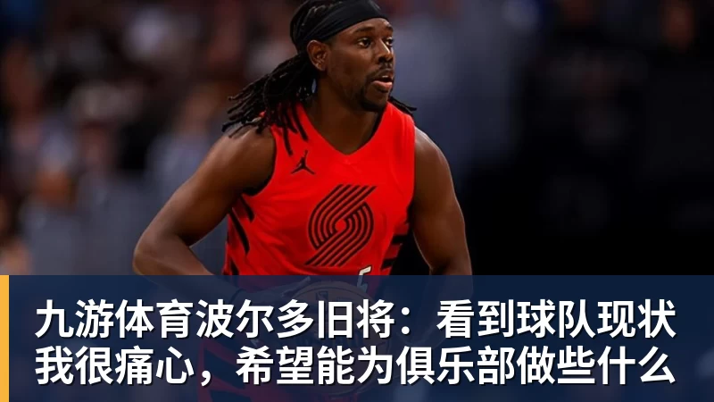 九游体育波尔多旧将：看到球队现状我很痛心，希望能为俱乐部做些什么