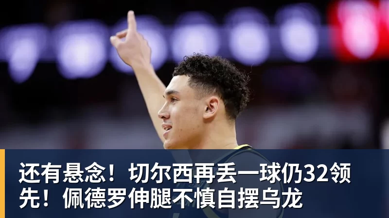 还有悬念！切尔西再丢一球仍32领先！佩德罗伸腿不慎自摆乌龙