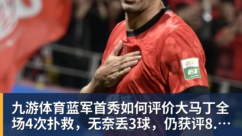 九游体育蓝军首秀如何评价大马丁全场4次扑救，无奈丢3球，仍获评8.4分