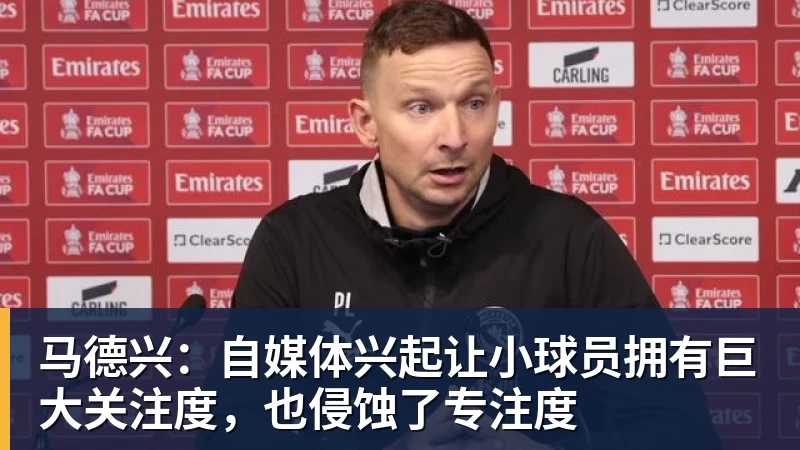 马德兴：自媒体兴起让小球员拥有巨大关注度，也侵蚀了专注度