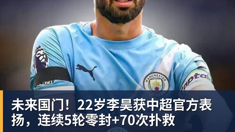 九游体育未来国门！22岁李昊获中超官方表扬，连续5轮零封+70次扑救