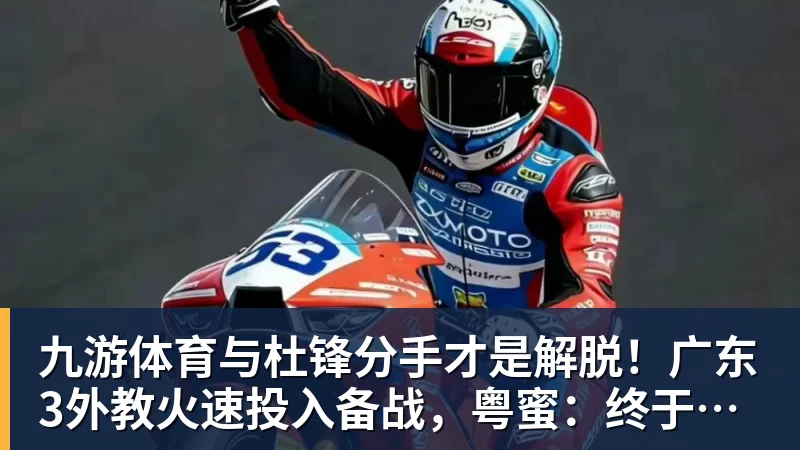 九游体育与杜锋分手才是解脱！广东3外教火速投入备战，粤蜜：终于有了专心带队的主帅