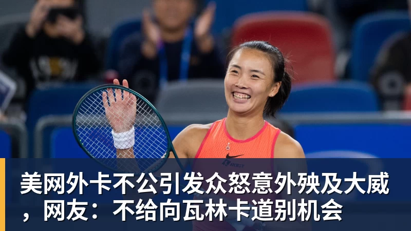 九游体育美网外卡不公引发众怒意外殃及大威，网友：不给向瓦林卡道别机会