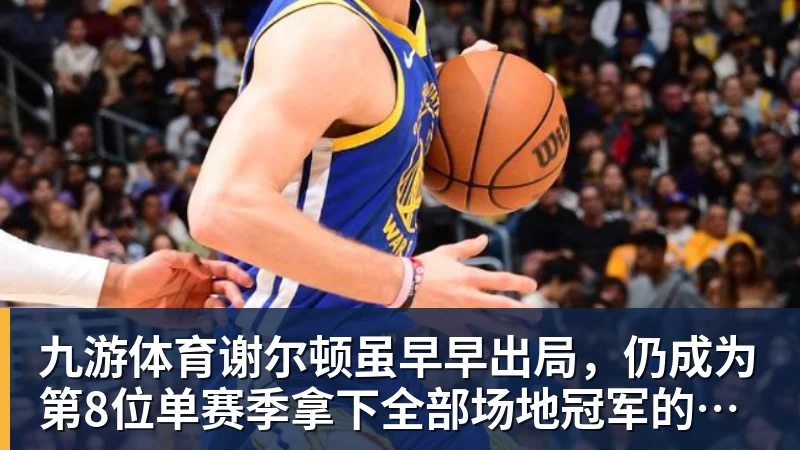 九游体育谢尔顿虽早早出局，仍成为第8位单赛季拿下全部场地冠军的选手