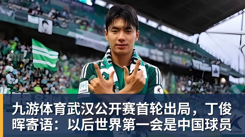 九游体育武汉公开赛首轮出局，丁俊晖寄语：以后世界第一会是中国球员