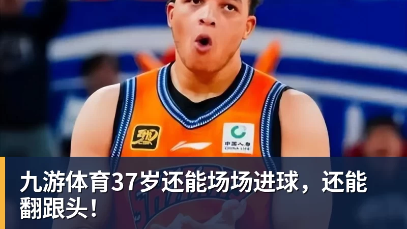 九游体育37岁还能场场进球，还能翻跟头！