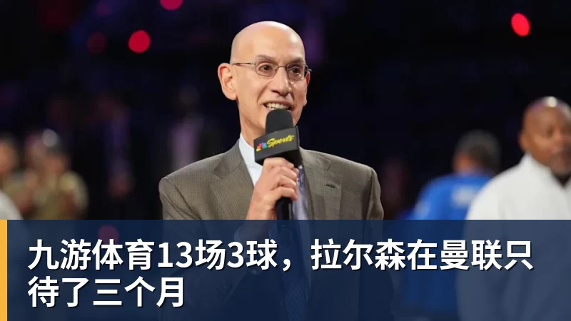九游体育13场3球，拉尔森在曼联只待了三个月