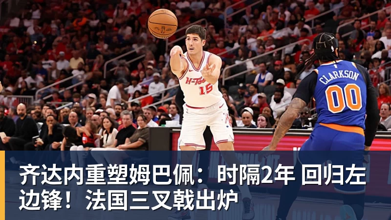 齐达内重塑姆巴佩：时隔2年 回归左边锋！法国三叉戟出炉
