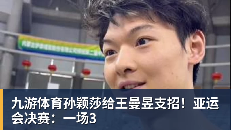 九游体育孙颖莎给王曼昱支招！亚运会决赛：一场3