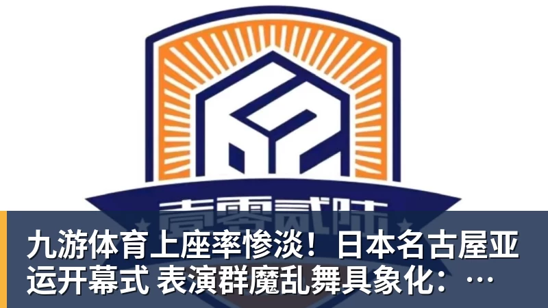 九游体育上座率惨淡！日本名古屋亚运开幕式 表演群魔乱舞具象化：满满阴间风格