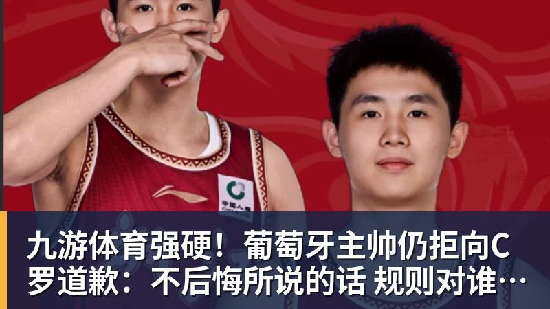 九游体育强硬！葡萄牙主帅仍拒向C罗道歉：不后悔所说的话 规则对谁都平等