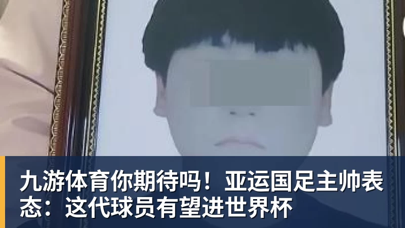九游体育你期待吗！亚运国足主帅表态：这代球员有望进世界杯
