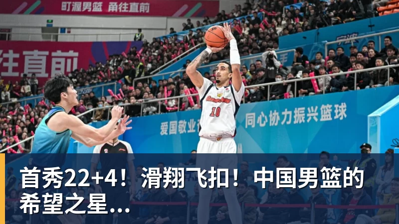首秀22+4！滑翔飞扣！中国男篮的希望之星...