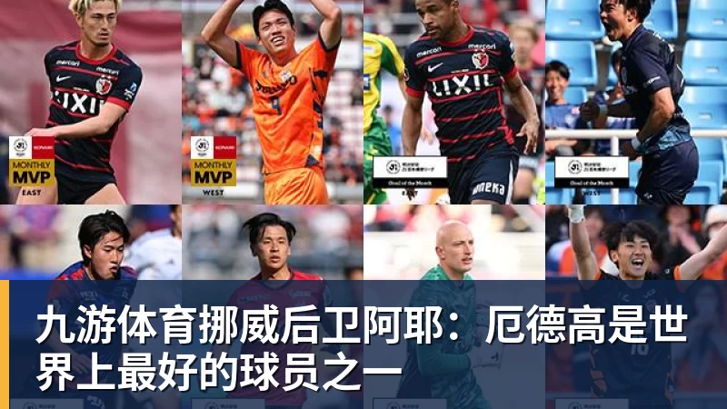 九游体育挪威后卫阿耶：厄德高是世界上最好的球员之一