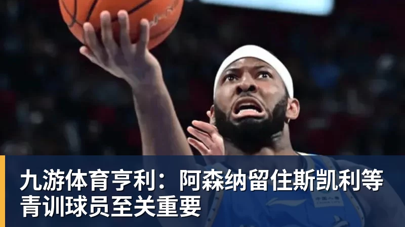 九游体育亨利：阿森纳留住斯凯利等青训球员至关重要