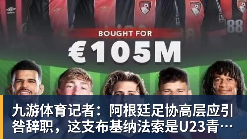九游体育记者：阿根廷足协高层应引咎辞职，这支布基纳法索是U23青年队