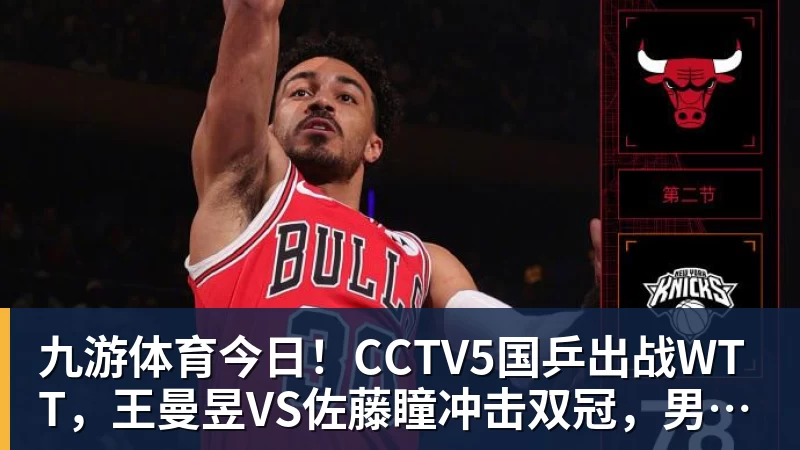 九游体育今日！CCTV5国乒出战WTT，王曼昱VS佐藤瞳冲击双冠，男单独苗周启豪PK松岛辉空