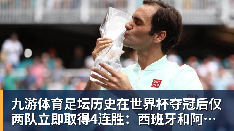 九游体育足坛历史在世界杯夺冠后仅两队立即取得4连胜：西班牙和阿根廷