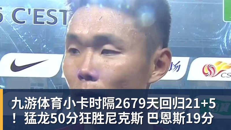 九游体育小卡时隔2679天回归21+5！猛龙50分狂胜尼克斯 巴恩斯19分