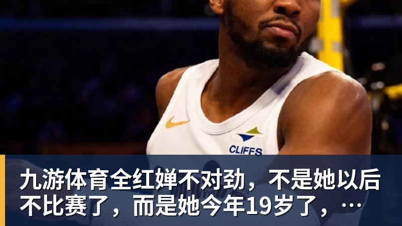 九游体育全红婵不对劲，不是她以后不比赛了，而是她今年19岁了，居然开始了自己的精致路线