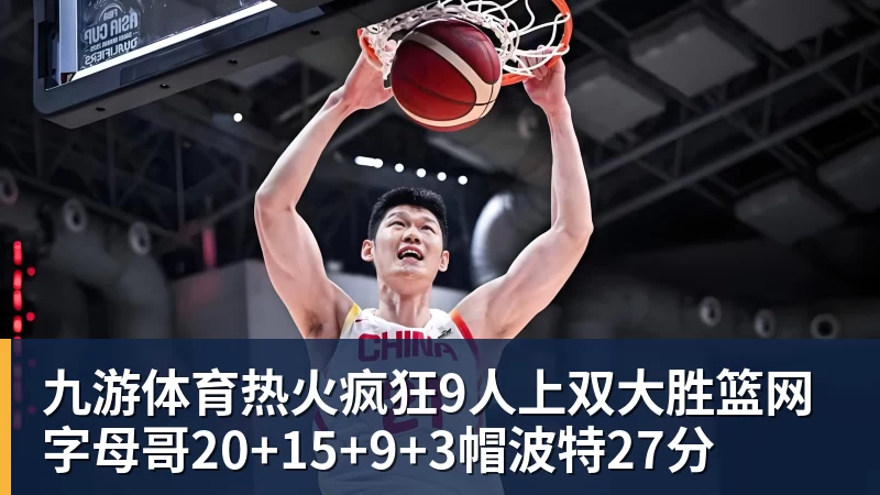 九游体育热火疯狂9人上双大胜篮网 字母哥20+15+9+3帽波特27分