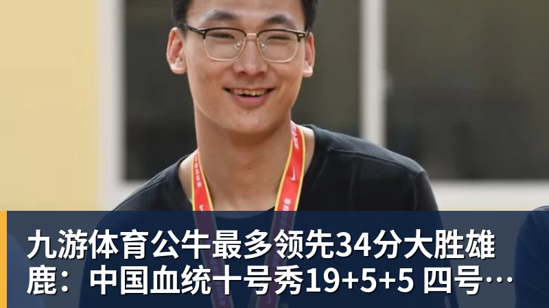 九游体育公牛最多领先34分大胜雄鹿：中国血统十号秀19+5+5 四号秀10分