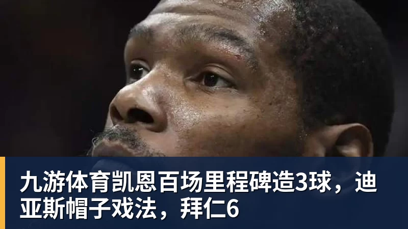 九游体育凯恩百场里程碑造3球，迪亚斯帽子戏法，拜仁6