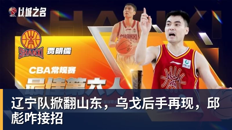 九游体育辽宁队掀翻山东，乌戈后手再现，邱彪咋接招