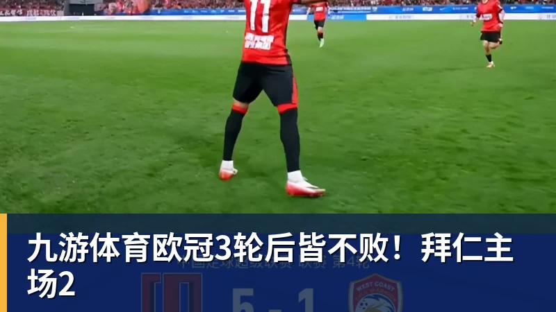 九游体育欧冠3轮后皆不败！拜仁主场2