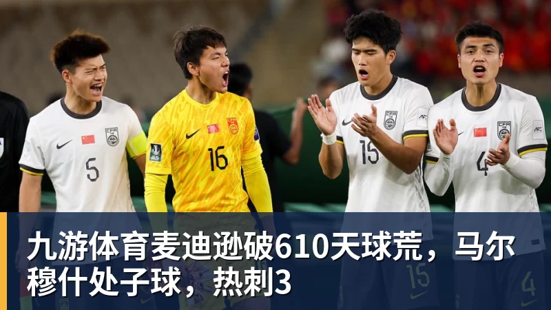 九游体育麦迪逊破610天球荒，马尔穆什处子球，热刺3